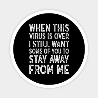 When This Virus Is Over I want some of you to Stay Away From Me Magnet